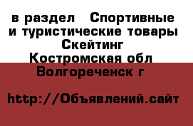  в раздел : Спортивные и туристические товары » Скейтинг . Костромская обл.,Волгореченск г.